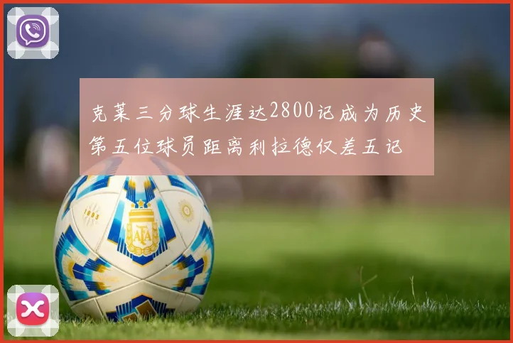 克莱三分球生涯达2800记成为历史第五位球员距离利拉德仅差五记