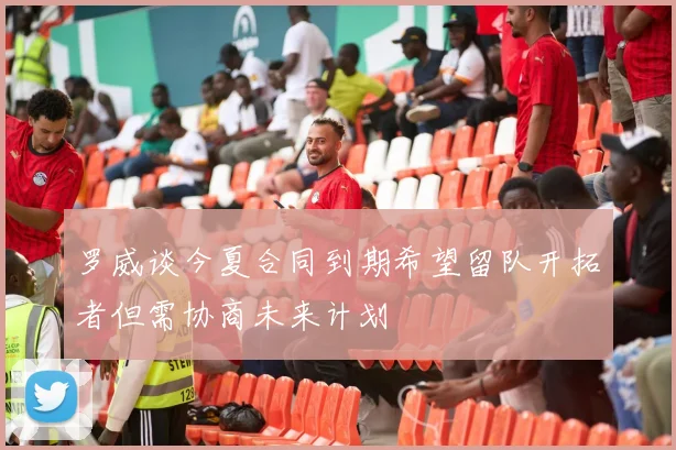 罗威谈今夏合同到期希望留队开拓者但需协商未来计划