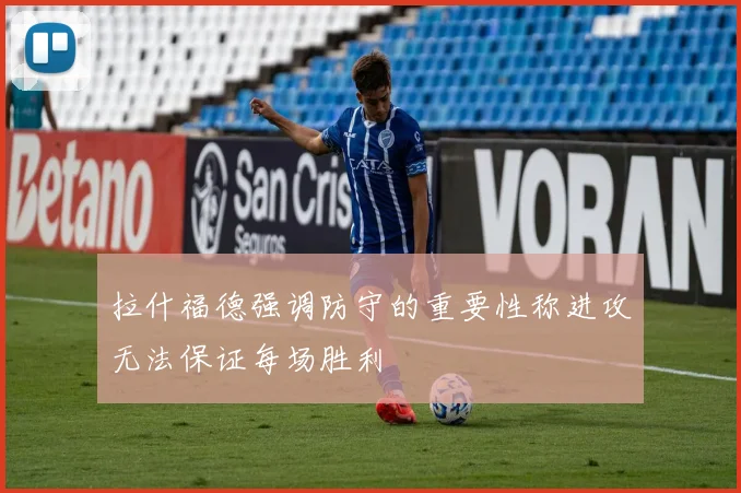 拉什福德强调防守的重要性称进攻无法保证每场胜利