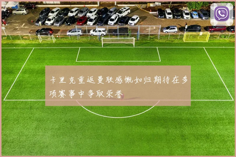 卡里克重返曼联感慨如归期待在多项赛事中争取荣誉