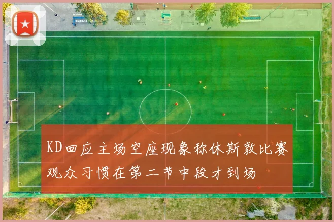 KD回应主场空座现象称休斯敦比赛观众习惯在第二节中段才到场