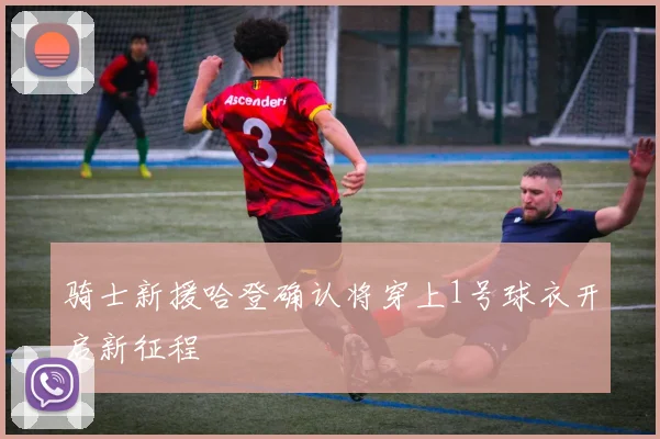 骑士新援哈登确认将穿上1号球衣开启新征程