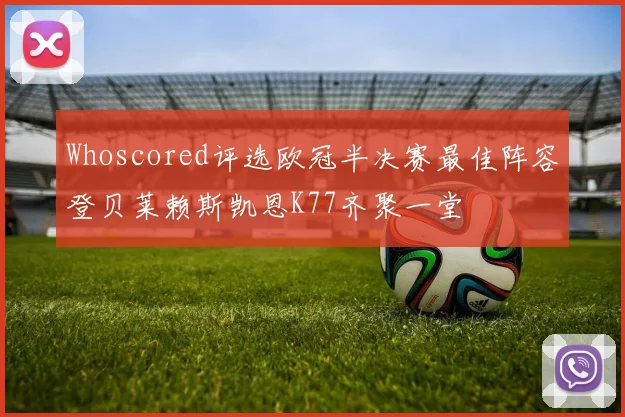 Whoscored评选欧冠半决赛最佳阵容登贝莱赖斯凯恩K77齐聚一堂