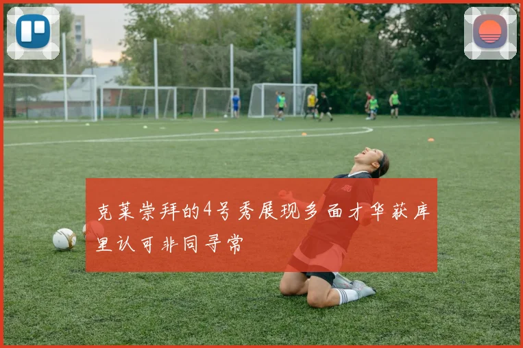 克莱崇拜的4号秀展现多面才华获库里认可非同寻常