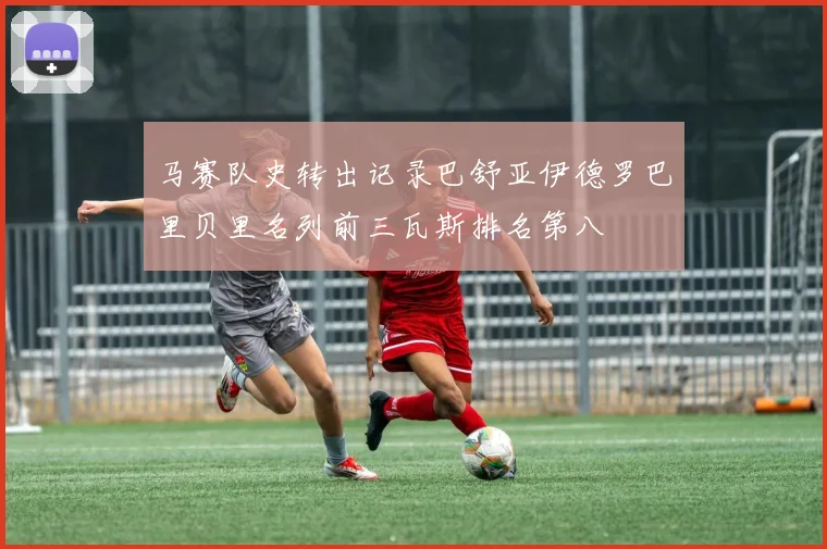 马赛队史转出记录巴舒亚伊德罗巴里贝里名列前三瓦斯排名第八
