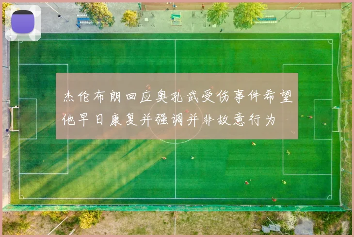 杰伦布朗回应奥孔武受伤事件希望他早日康复并强调并非故意行为