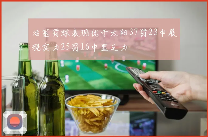 活塞罚球表现优于太阳37罚23中展现实力25罚16中显乏力