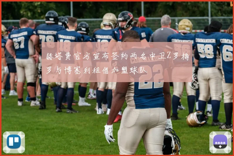 赫塔费官方宣布签约两名中卫Z罗梅罗与博塞利租借加盟球队