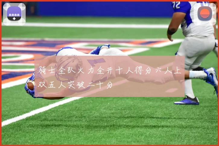 骑士全队火力全开十人得分六人上双五人突破二十分