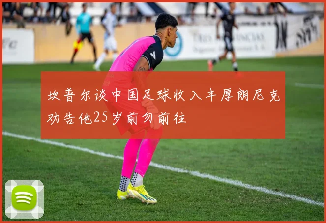 坎普尔谈中国足球收入丰厚朗尼克劝告他25岁前勿前往